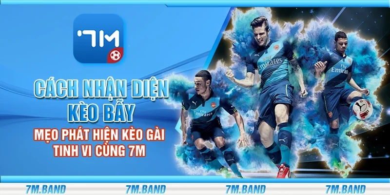 Cách nhận diện kèo bẫy - Mẹo phát hiện kèo gài tinh vi cùng 7m