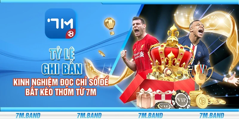 Tỷ lệ ghi bàn - Kinh nghiệm đọc chỉ số để bắt kèo thơm từ 7m