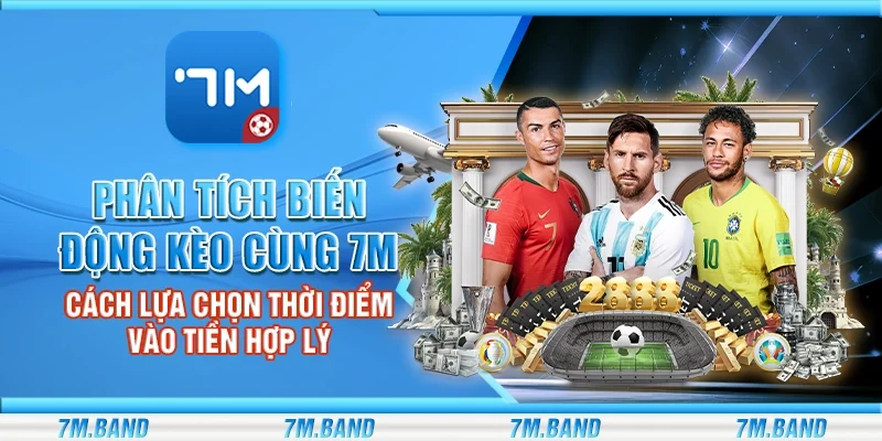 Phân tích biến động kèo cùng 7m - Cách lựa chọn thời điểm vào tiền hợp lý
