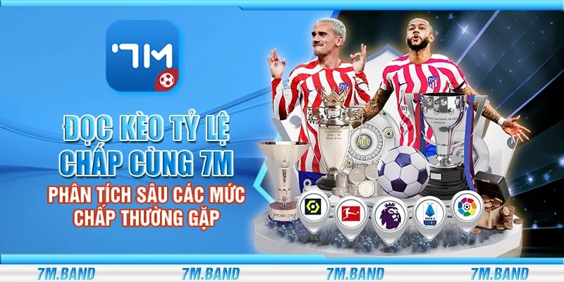 Đọc kèo tỷ lệ chấp cùng 7m - Phân tích sâu các mức chấp thường gặp