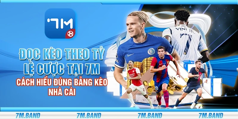 Đọc kèo theo tỷ lệ cược tại 7m - Cách hiểu đúng bảng kèo nhà cái