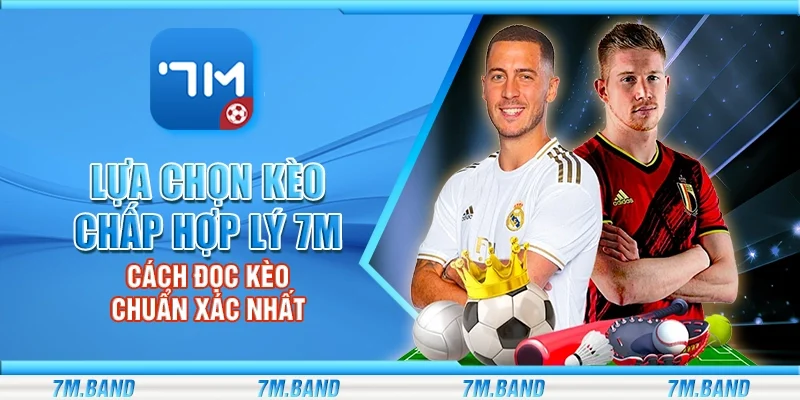 Lựa chọn kèo chấp hợp lý 7m - Cách đọc kèo chuẩn xác nhất