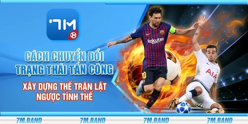 Cách chuyển đổi trạng thái tấn công - Xây dựng thế trận lật ngược tình thế